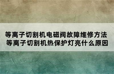 等离子切割机电磁阀故障维修方法 等离子切割机热保护灯亮什么原因